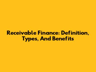 Receivable Finance: Definition, Types, And Benefits