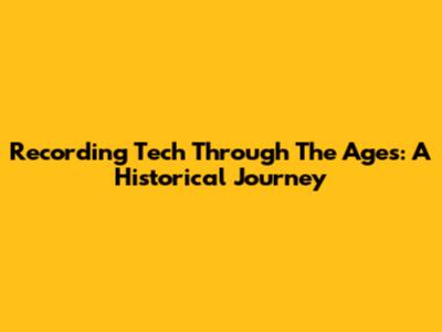 Recording Tech Through The Ages: A Historical Journey
