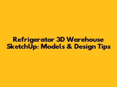 Refrigerator 3D Warehouse SketchUp: Models & Design Tips