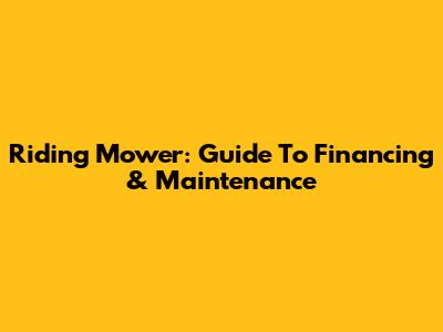 Riding Mower: Guide To Financing & Maintenance
