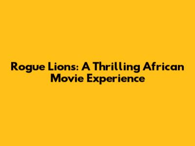 Rogue Lions: A Thrilling African Movie Experience
