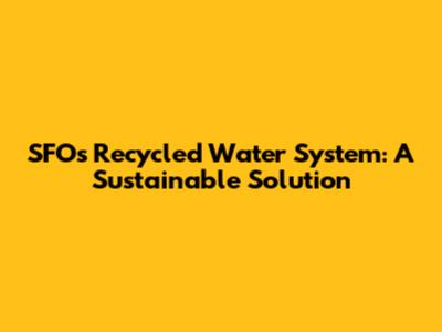 SFO's Recycled Water System: A Sustainable Solution