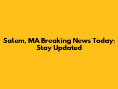 Salem, MA Breaking News Today: Stay Updated
