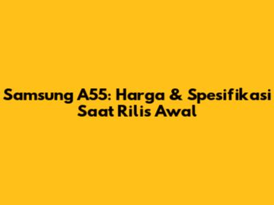 Samsung A55: Harga & Spesifikasi Saat Rilis Awal