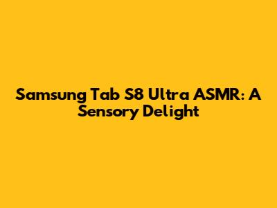 Samsung Tab S8 Ultra ASMR: A Sensory Delight