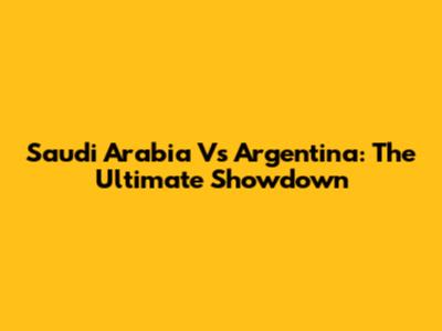 Saudi Arabia Vs Argentina: The Ultimate Showdown
