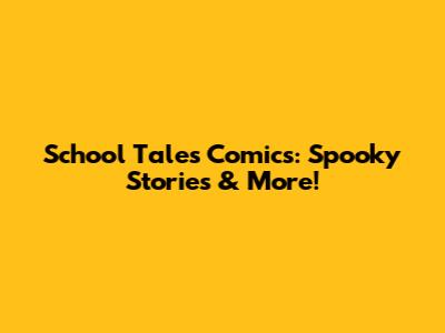 School Tales Comics: Spooky Stories & More!