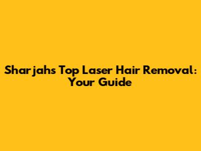 Sharjah's Top Laser Hair Removal: Your Guide
