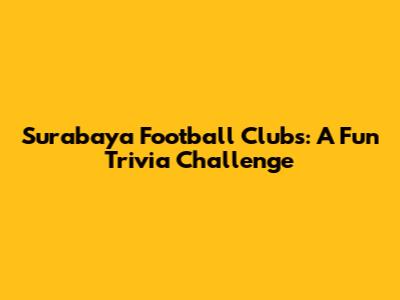 Surabaya Football Clubs: A Fun Trivia Challenge