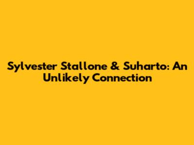 Sylvester Stallone & Suharto: An Unlikely Connection