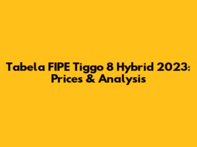 Tabela FIPE Tiggo 8 Hybrid 2023: Prices & Analysis