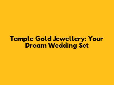Temple Gold Jewellery: Your Dream Wedding Set