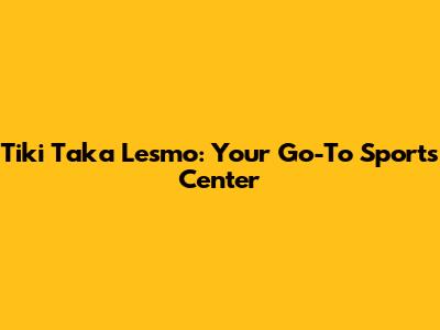Tiki Taka Lesmo: Your Go-To Sports Center