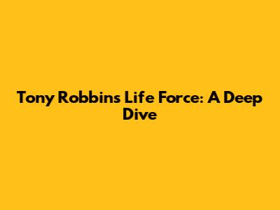 Tony Robbins Life Force: A Deep Dive