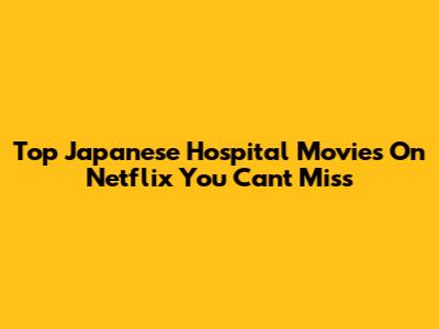 Top Japanese Hospital Movies On Netflix You Can't Miss