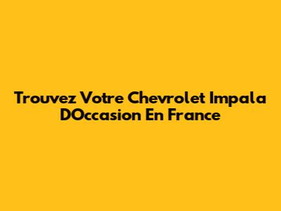 Trouvez Votre Chevrolet Impala D'Occasion En France