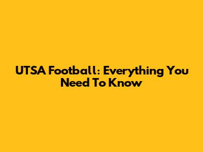 UTSA Football: Everything You Need To Know