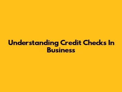 Understanding Credit Checks In Business