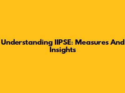 Understanding IIPSE: Measures And Insights