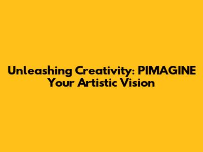 Unleashing Creativity: PIMAGINE Your Artistic Vision
