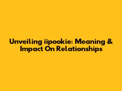 Unveiling 'iipookie': Meaning & Impact On Relationships