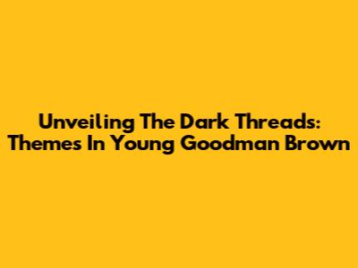 Unveiling The Dark Threads: Themes In 'Young Goodman Brown'