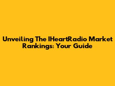 Unveiling The IHeartRadio Market Rankings: Your Guide