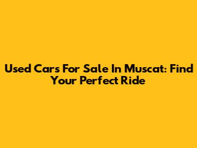 Used Cars For Sale In Muscat: Find Your Perfect Ride