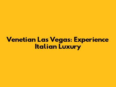 Venetian Las Vegas: Experience Italian Luxury