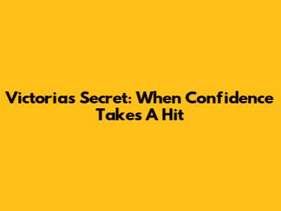 Victoria's Secret: When Confidence Takes A Hit