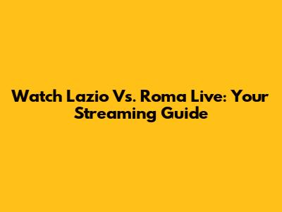 Watch Lazio Vs. Roma Live: Your Streaming Guide
