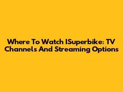 Where To Watch ISuperbike: TV Channels And Streaming Options