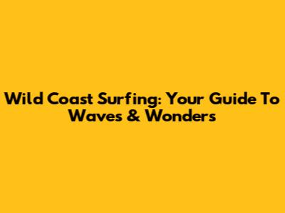 Wild Coast Surfing: Your Guide To Waves & Wonders